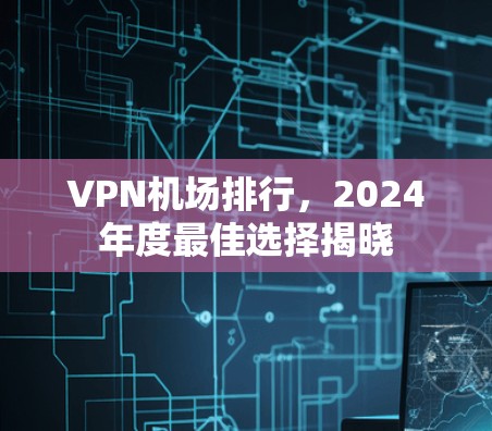 VPN机场排行,2024年度最佳选择揭晓 VPN机场排行,2024年度最佳选择揭晓