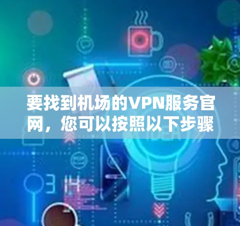 要找到机场的VPN服务官网，您可以按照以下步骤操作