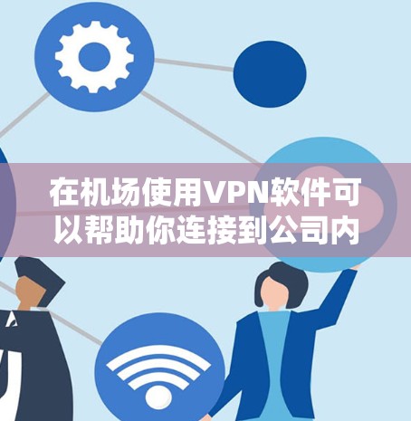 在机场使用VPN软件可以帮助你连接到公司内部网络或保护隐私。以下是详细的步骤指南 在机场使用VPN软件可以帮助你连接到公司内部网络或保护隐私。以下是详细的步骤指南