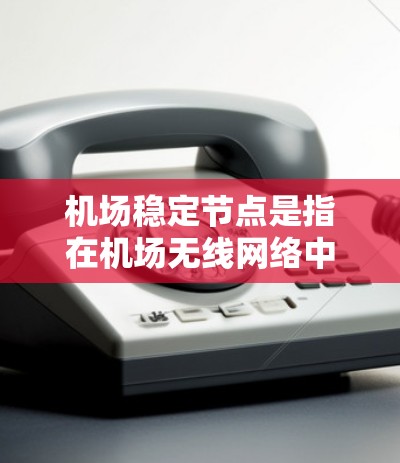 机场稳定节点是指在机场无线网络中,确保关键节点和服务的稳定运行,以保障整体网络的高可靠性和用户体验。以下是对机场稳定节点的详细分析和总结 机场稳定节点是指在机场无线网络中,确保关键节点和服务的稳定运行,以保障整体网络的高可靠性和用户体验。以下是对机场稳定节点的详细分析和总结