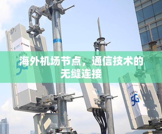 海外机场节点,通信技术的无缝连接 海外机场节点,通信技术的无缝连接