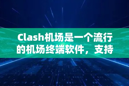 Clash机场是一个流行的机场终端软件，支持多平台（iOS、Android、Windows等）用户可以通过订阅Clash机场来获得更好的机场体验。以下是关于Clash机场订阅的详细信息