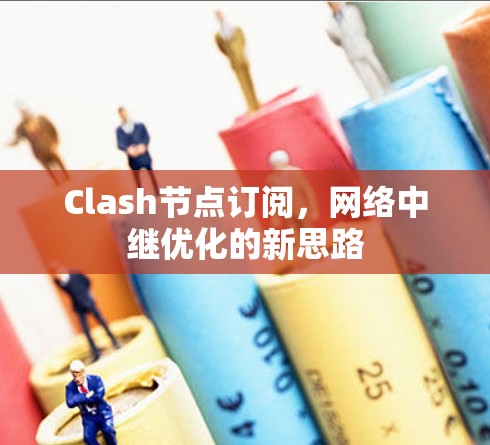 Clash节点订阅，网络中继优化的新思路