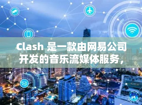 Clash 是一款由网易公司开发的音乐流媒体服务,提供高品质音乐内容。以下是 Clash 的订阅链接