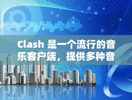 Clash 是一个流行的音乐客户端，提供多种音乐服务。你可以通过以下步骤使用 Clash 客户端