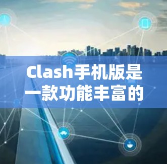 Clash手机版是一款功能丰富的音乐播放器,特别适合喜欢在多设备上同步播放音乐的用户。以下是对Clash手机版的详细介绍