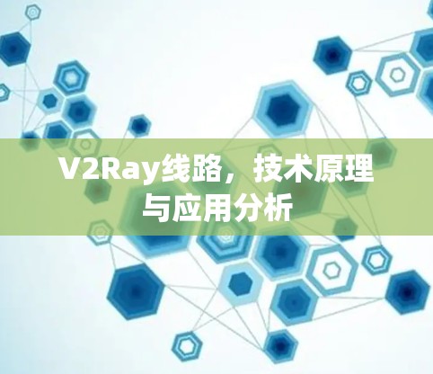 V2Ray线路,技术原理与应用分析 V2Ray线路,技术原理与应用分析