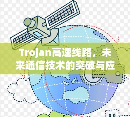 Trojan高速线路,未来通信技术的突破与应用