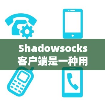 Shadowsocks客户端是一种用于绕过网络封锁和监控的工具,它通过建立安全加密连接来访问互联网。常见的Shadowsocks客户端包括