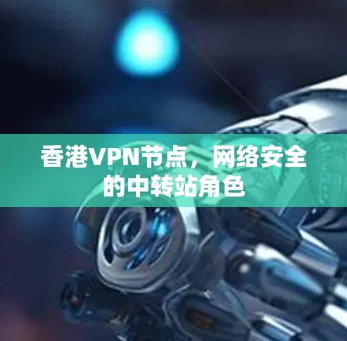 香港VPN节点,网络安全的中转站角色