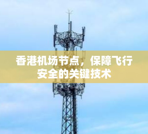 香港机场节点,保障飞行安全的关键技术 香港机场节点,保障飞行安全的关键技术