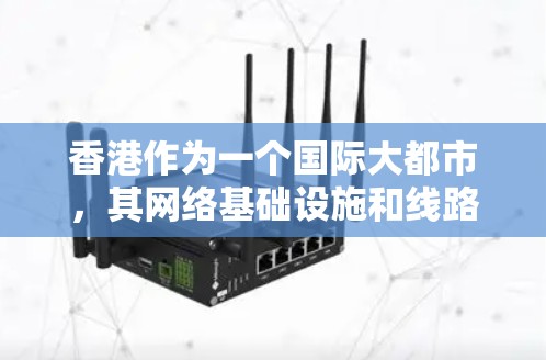 香港作为一个国际大都市,其网络基础设施和线路加速技术一直处于较高水平。近年来,香港的互联网连接速度和稳定性有了显著提升,主要得益于以下几个方面