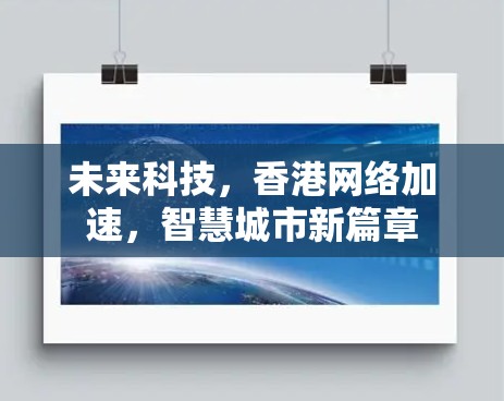 未来科技,香港网络加速,智慧城市新篇章 未来科技,香港网络加速,智慧城市新篇章