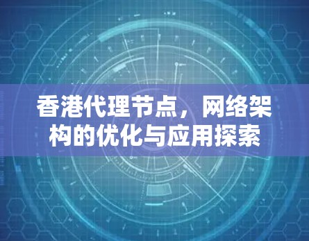 香港代理节点,网络架构的优化与应用探索 香港代理节点,网络架构的优化与应用探索