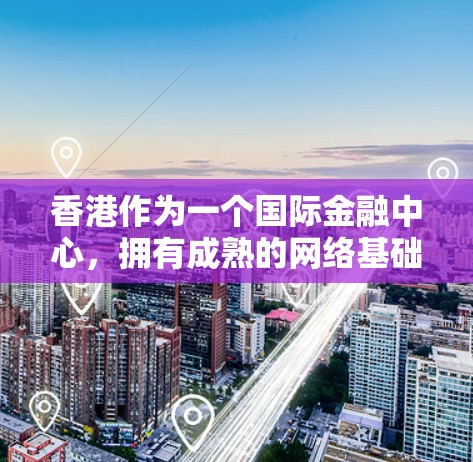 香港作为一个国际金融中心,拥有成熟的网络基础设施和丰富的服务器资源。以下是一些关于香港服务器节点的信息和建议