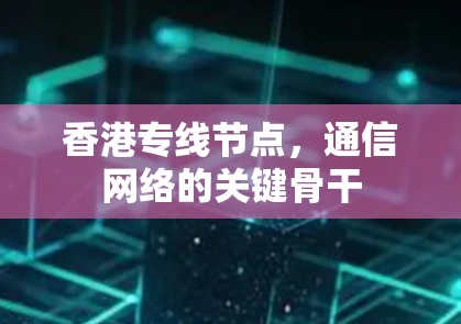 香港专线节点，通信网络的关键骨干