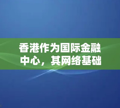 香港作为国际金融中心，其网络基础设施和数据中继服务十分发达。以下是关于香港稳定线路的详细分析