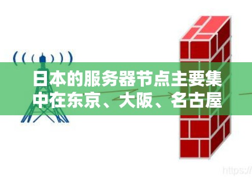 日本的服务器节点主要集中在东京、大阪、名古屋和福冈等大城市，这些城市拥有发达的网络基础设施和完善的数据中心。以下是关于日本服务器节点的详细分析