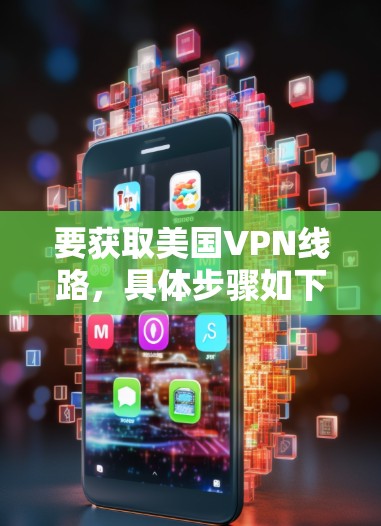 要获取美国VPN线路,具体步骤如下