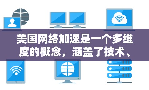 美国网络加速是一个多维度的概念，涵盖了技术、基础设施和安全等多个方面。以下是对这一概念的详细分步解释