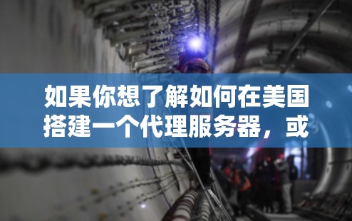 如果你想了解如何在美国搭建一个代理服务器,或者想知道如何使用美国代理服务器来访问互联网资源,以下是一些关键点和步骤 如果你想了解如何在美国搭建一个代理服务器,或者想知道如何使用美国代理服务器来访问互联网资源,以下是一些关键点和步骤