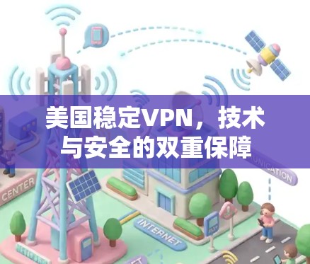 美国稳定VPN,技术与安全的双重保障 美国稳定VPN,技术与安全的双重保障
