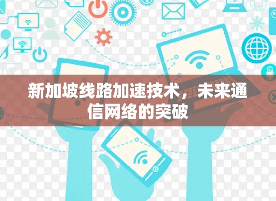 新加坡线路加速技术，未来通信网络的突破