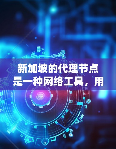新加坡的代理节点是一种网络工具,用于隐藏真实IP地址,提供匿名化服务,常见于保护隐私和绕过网络限制。以下是关于新加坡代理节点的详细分析 新加坡的代理节点是一种网络工具,用于隐藏真实IP地址,提供匿名化服务,常见于保护隐私和绕过网络限制。以下是关于新加坡代理节点的详细分析