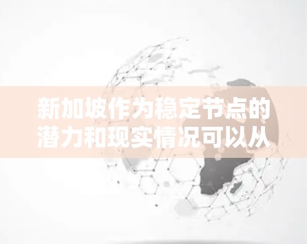新加坡作为稳定节点的潜力和现实情况可以从多个维度进行分析