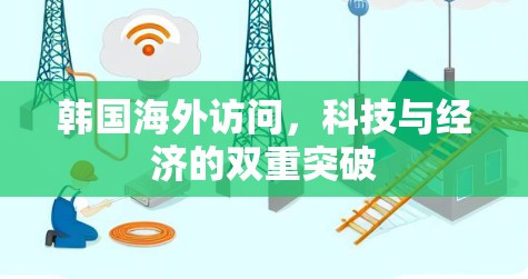 韩国海外访问,科技与经济的双重突破 韩国海外访问,科技与经济的双重突破