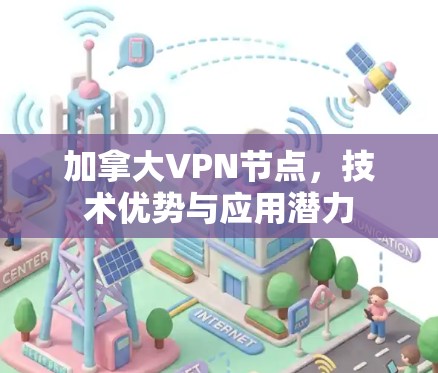 加拿大VPN节点,技术优势与应用潜力 加拿大VPN节点,技术优势与应用潜力
