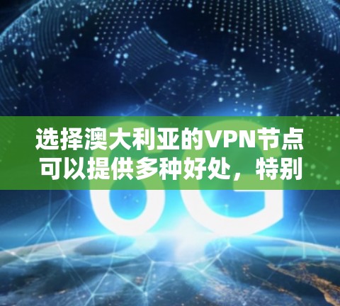 选择澳大利亚的VPN节点可以提供多种好处，特别是在数据隐私和网络自由方面。以下是关于选择澳大利亚VPN节点的详细指南