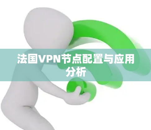 法国VPN节点配置与应用分析 法国VPN节点配置与应用分析