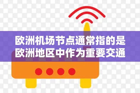 欧洲机场节点通常指的是欧洲地区中作为重要交通枢纽的机场。这些机场在航空运输、货运以及客运方面具有重要地位,通常连接着多个城市、国家和国际目的地。以下是一些主要的欧洲机场节点,按位置和功能分类 欧洲机场节点通常指的是欧洲地区中作为重要交通枢纽的机场。这些机场在航空运输、货运以及客运方面具有重要地位,通常连接着多个城市、国家和国际目的地。以下是一些主要的欧洲机场节点,按位置和功能分类