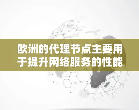 欧洲的代理节点主要用于提升网络服务的性能和可靠性，同时满足地区的法律和业务需求。以下是对这些节点的详细分析