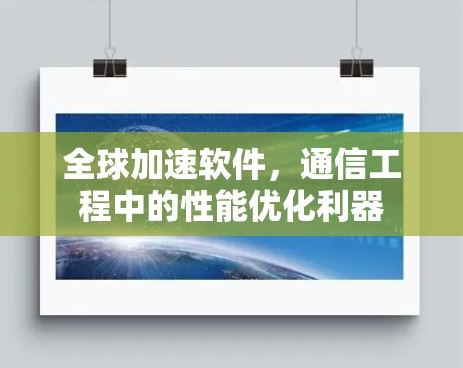 全球加速软件,通信工程中的性能优化利器 全球加速软件,通信工程中的性能优化利器
