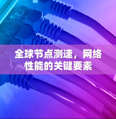 全球节点测速，网络性能的关键要素