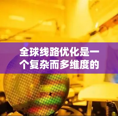 全球线路优化是一个复杂而多维度的系统工程，涉及技术、经济、政策、法律和环境等多个方面。以下是对这一问题的详细分析和总结