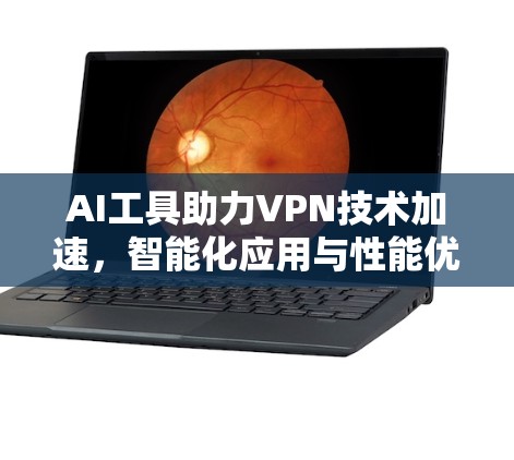 AI工具助力VPN技术加速,智能化应用与性能优化 AI工具助力VPN技术加速,智能化应用与性能优化