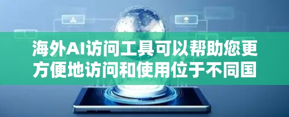 海外AI访问工具可以帮助您更方便地访问和使用位于不同国家的AI服务或数据。以下是一些可能的工具和方法