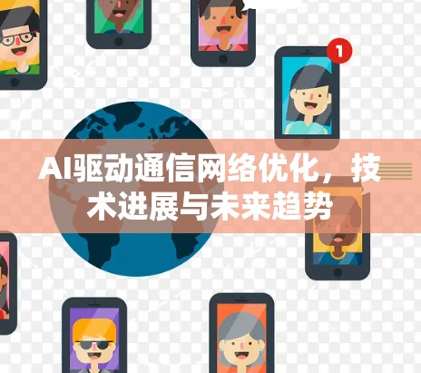 AI驱动通信网络优化,技术进展与未来趋势 AI驱动通信网络优化,技术进展与未来趋势