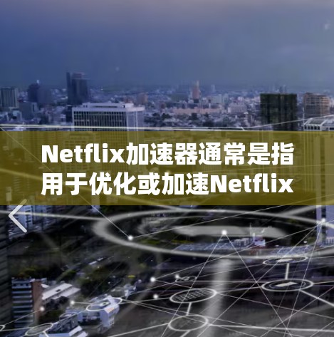 Netflix加速器通常是指用于优化或加速Netflix流媒体服务的各种技术或工具。这些加速器可以通过不同的方式来提升用户的流媒体体验,例如减少加载时间、改善视频质量或减少缓存时间