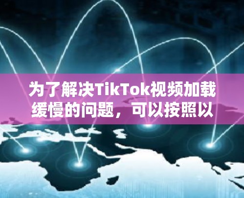 为了解决TikTok视频加载缓慢的问题,可以按照以下步骤进行排查和优化 为了解决TikTok视频加载缓慢的问题,可以按照以下步骤进行排查和优化