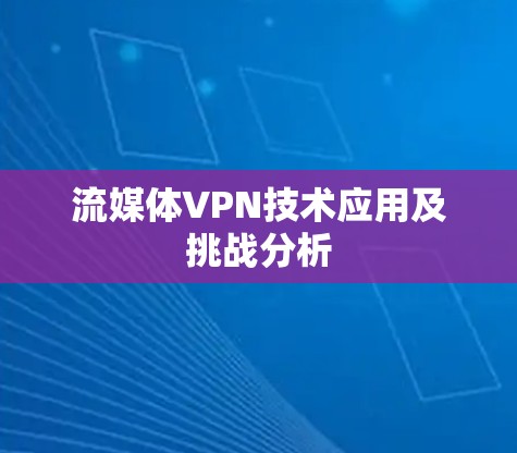 流媒体VPN技术应用及挑战分析