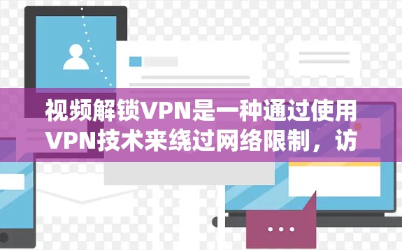 视频解锁VPN是一种通过使用VPN技术来绕过网络限制,访问无法直接访问的视频内容的方法。以下是详细的解释 视频解锁VPN是一种通过使用VPN技术来绕过网络限制,访问无法直接访问的视频内容的方法。以下是详细的解释