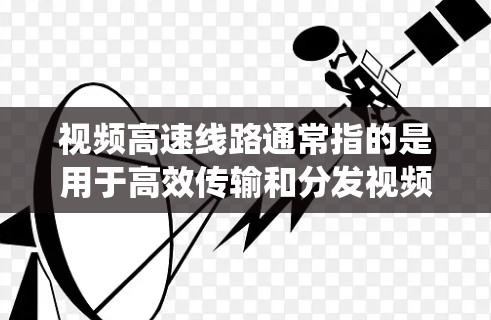 视频高速线路通常指的是用于高效传输和分发视频内容的高速网络系统。随着视频内容(如电影、电视节目、直播等)的需求不断增加,传输速度和带宽成为关键。以下是一些相关技术和解决方案 视频高速线路通常指的是用于高效传输和分发视频内容的高速网络系统。随着视频内容(如电影、电视节目、直播等)的需求不断增加,传输速度和带宽成为关键。以下是一些相关技术和解决方案