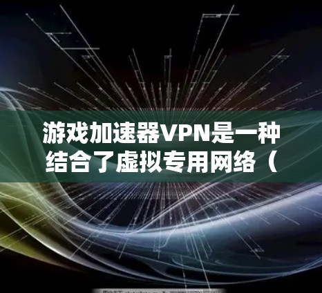 游戏加速器VPN是一种结合了虚拟专用网络(VPN)和游戏优化技术的服务,旨在通过连接优化的服务器来提升游戏性能。以下是对游戏加速器VPN的详细分析和总结 游戏加速器VPN是一种结合了虚拟专用网络(VPN)和游戏优化技术的服务,旨在通过连接优化的服务器来提升游戏性能。以下是对游戏加速器VPN的详细分析和总结