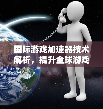 国际游戏加速器技术解析,提升全球游戏体验