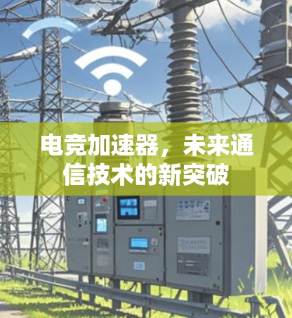 电竞加速器,未来通信技术的新突破 电竞加速器,未来通信技术的新突破