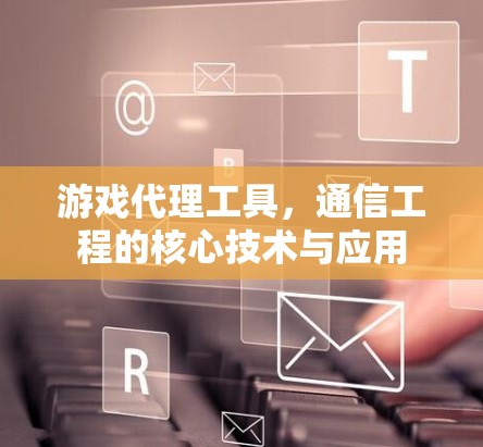 游戏代理工具，通信工程的核心技术与应用